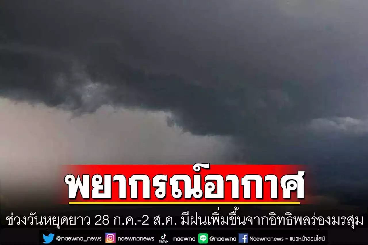 พยากรณ์อากาศช่วงวันหยุดยาว 28 ก.ค.-2 ส.ค. จะมีฝนเพิ่มขึ้นจากอิทธิพลร่องมรสุม