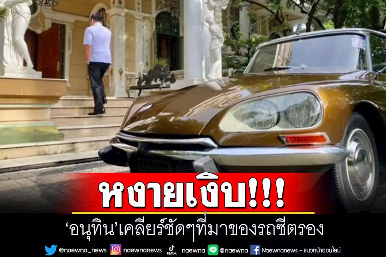 'อนุทิน'ไขกระจ่างที่มา'รถซีตรอง'โบราณ สอนมวย'นักวิทย์เจษฎา'ไปหาข้อมูลให้ชัด