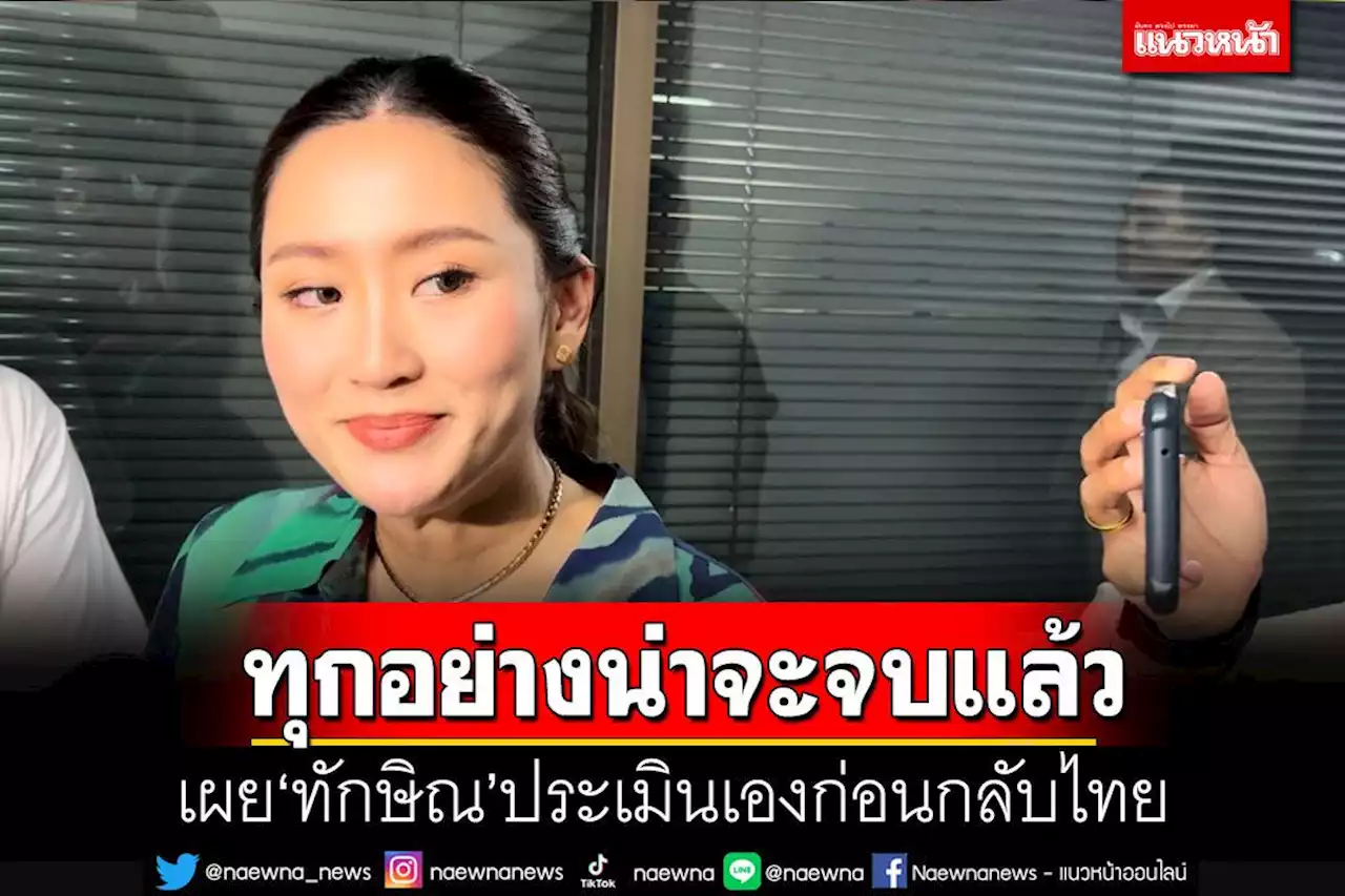 'อุ๊งอิ๊ง'เผย'ทักษิณ'ประเมินเองก่อนกลับไทย 10 สิงหาฯ เชื่อทุกอย่างน่าจะจบแล้ว