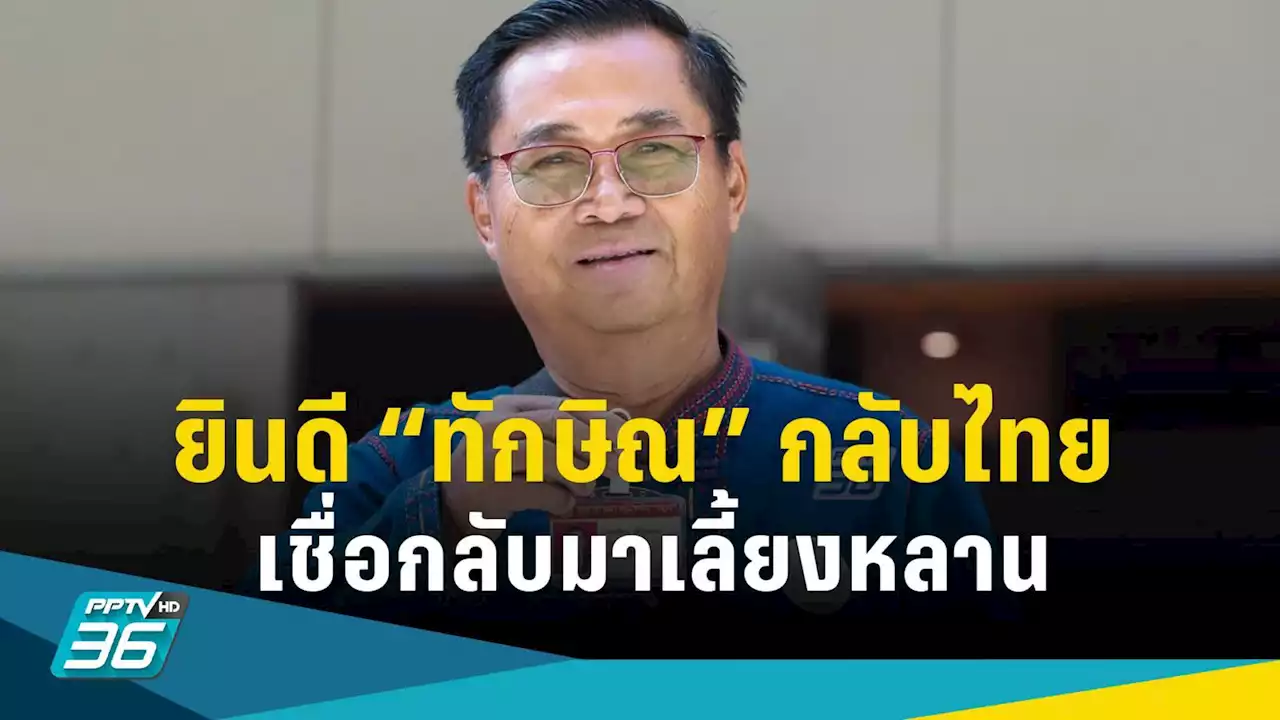 'อดิศร' ยินดี 'ทักษิณ' กลับบ้าน เชื่อกลับมาเลี้ยงหลาน