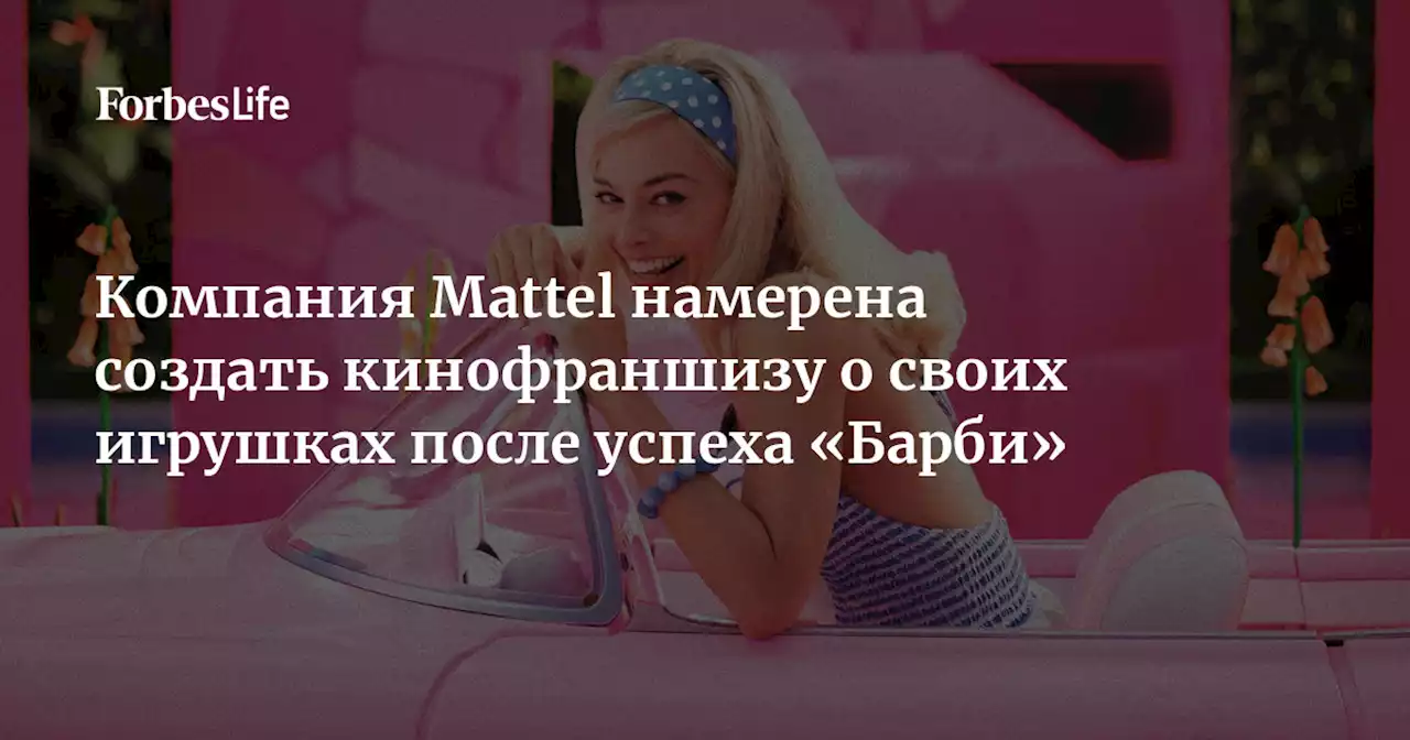 Компания Mattel намерена создать кинофраншизу о своих игрушках после успеха «Барби»