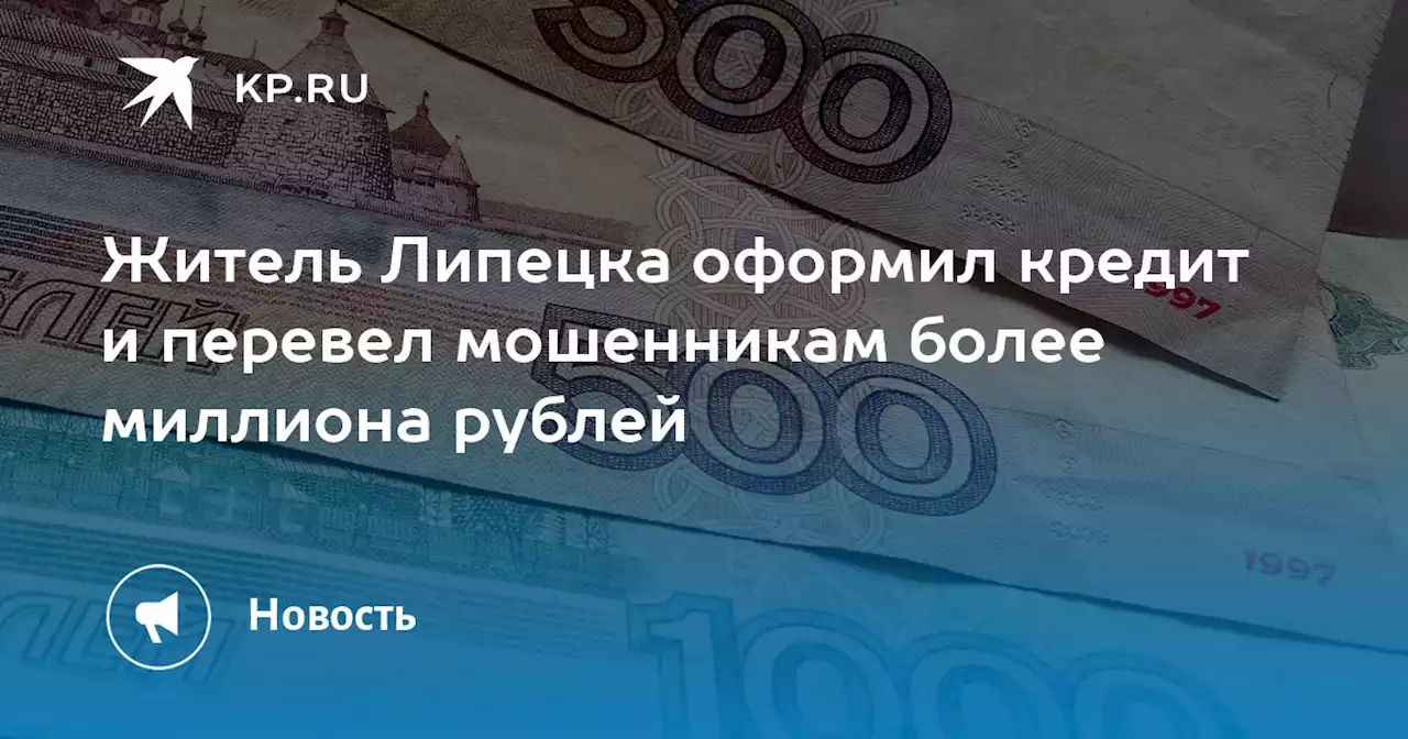 Житель Липецка оформил кредит и перевел мошенникам более миллиона рублей