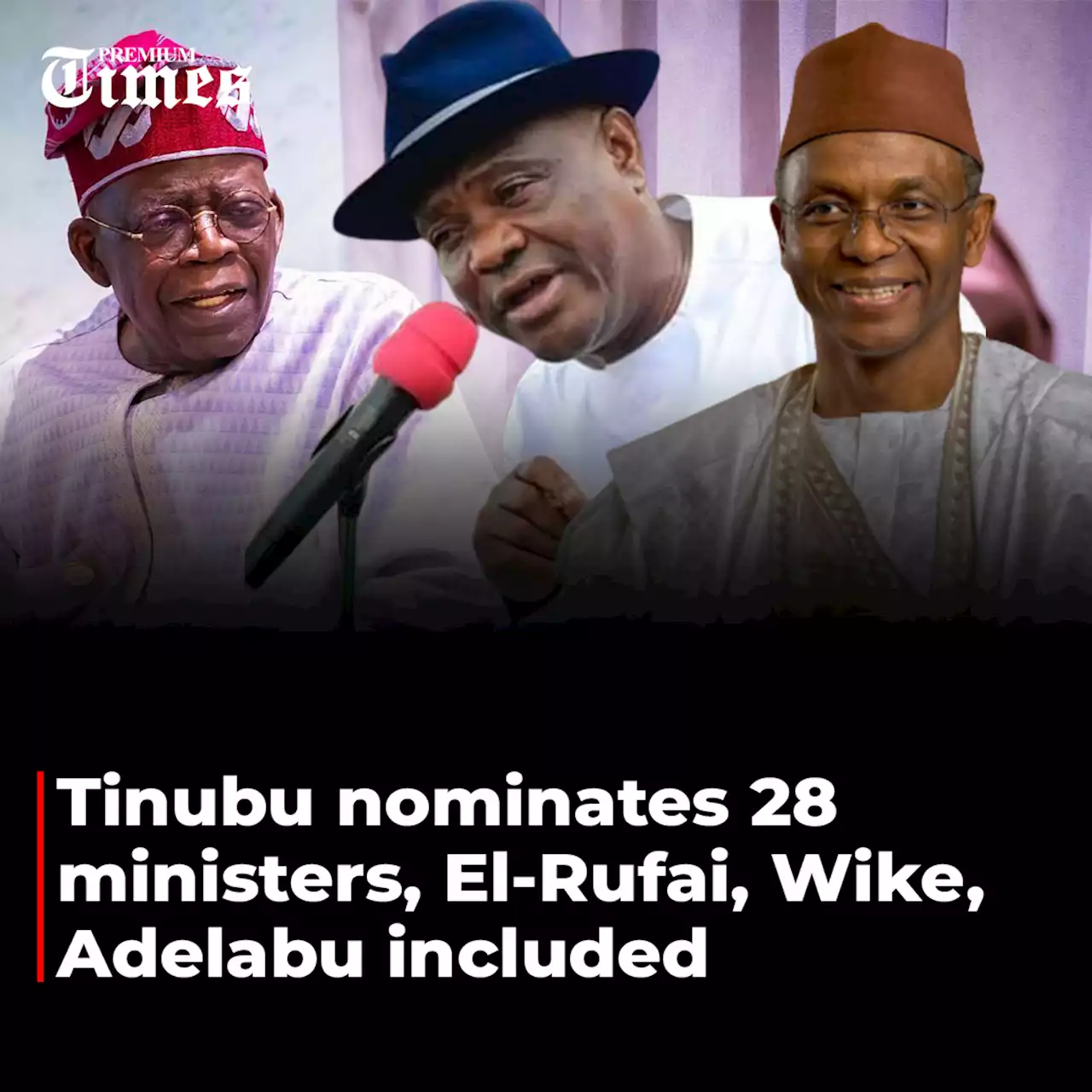 Tinubu nominates 28 ministers, El-Rufai, Wike, Adelabu included