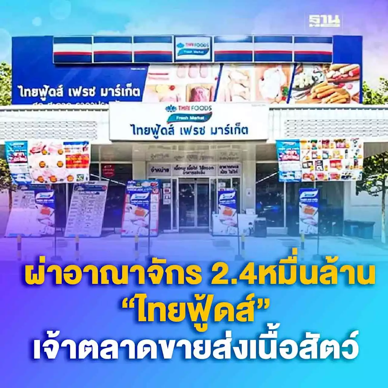 ผ่าอาณาจักร “ไทยฟู้ดส์” เจ้าตลาดขายส่งเนื้อสัตว์ รายได้ 2.4 หมื่นล้าน