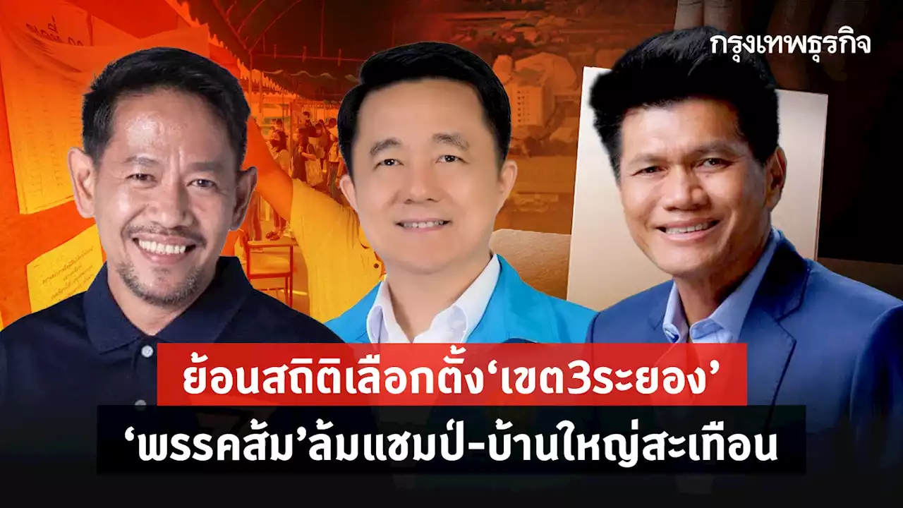 ย้อนสถิติเลือกตั้ง‘เขต3ระยอง’ ‘พรรคส้ม’ล้มแชมป์-บ้านใหญ่สะเทือน