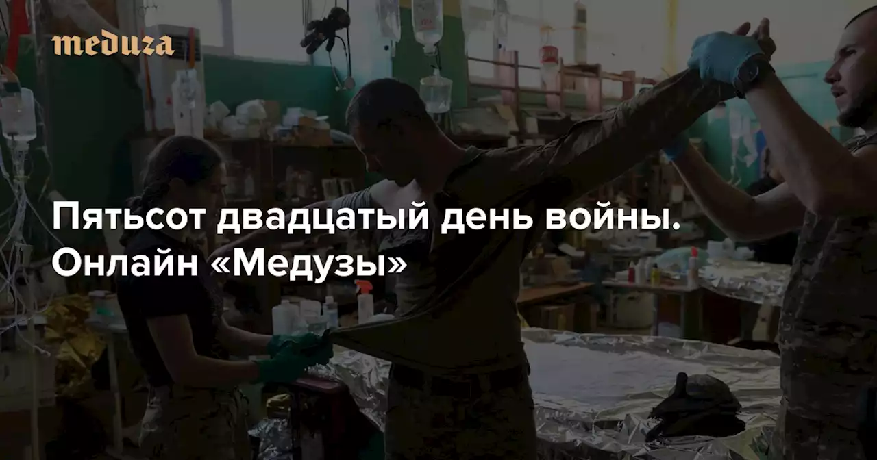 Война Пятьсот двадцатый день. Онлайн «Медузы» — Meduza