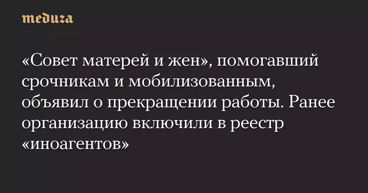 «Совет матерей и жен», помогавший срочникам и мобилизованным, объявил о прекращении работы. Ранее организацию включили в реестр «иноагентов» — Meduza