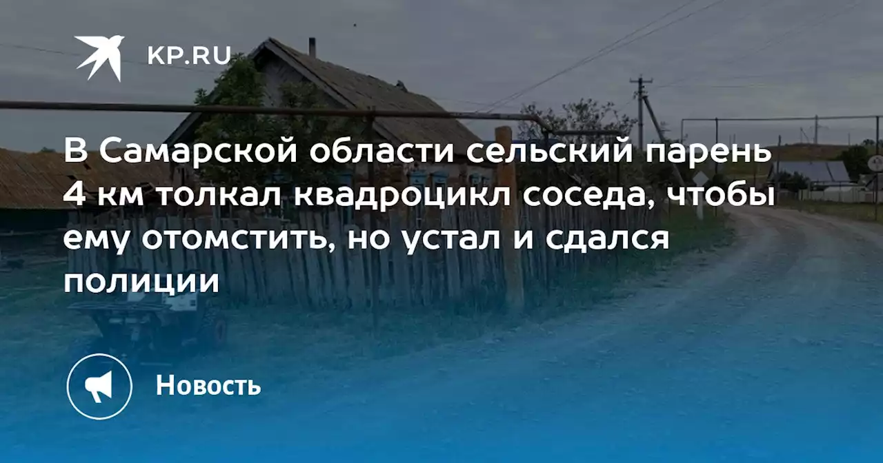 В Самарской области сельский парень 4 км толкал квадроцикл соседа, чтобы ему отомстить, но устал и сдался полиции