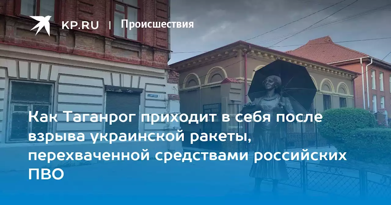 Как Таганрог приходит в себя после взрыва украинской ракеты, перехваченной средствами российских ПВО