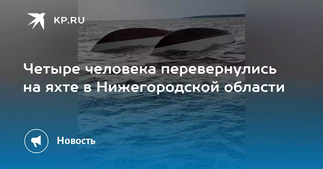 Четыре человека перевернулись на яхте в Нижегородской области