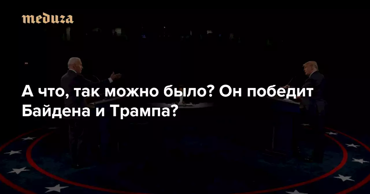 В 2024 году на выборах президента США может появиться третий кандидат А что, так можно было? Он победит Байдена и Трампа? — Meduza