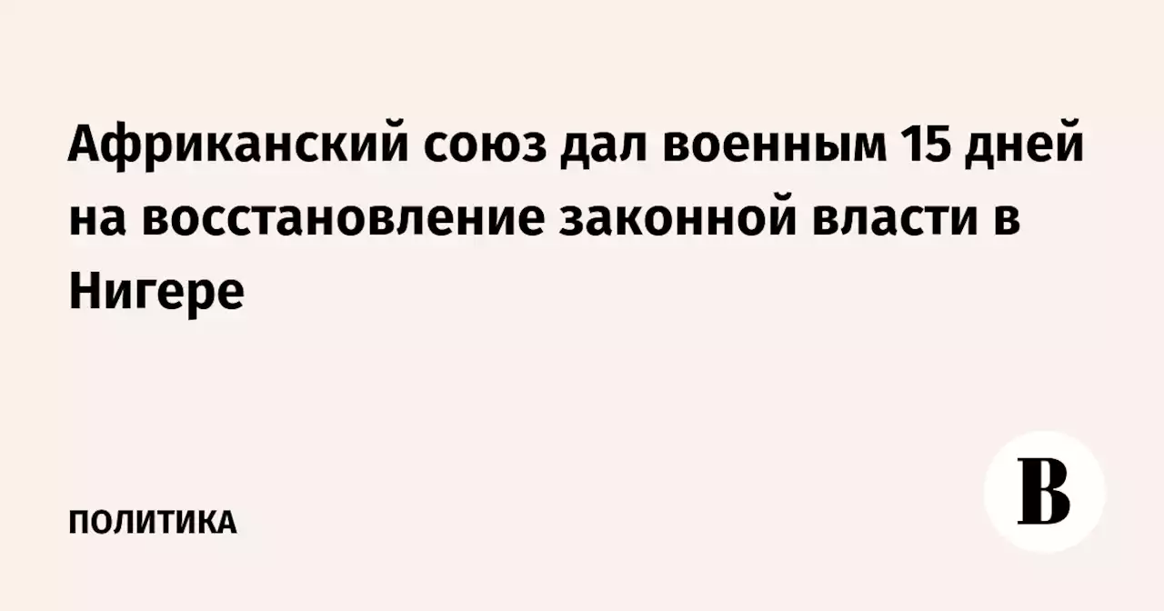 Африканский союз дал военным 15 дней на восстановление законной власти в Нигере