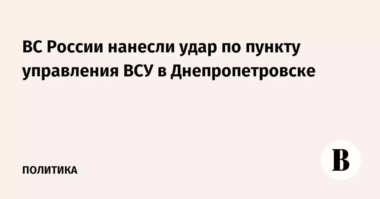 ВС России нанесли удар по пункту управления ВСУ в Днепропетровске