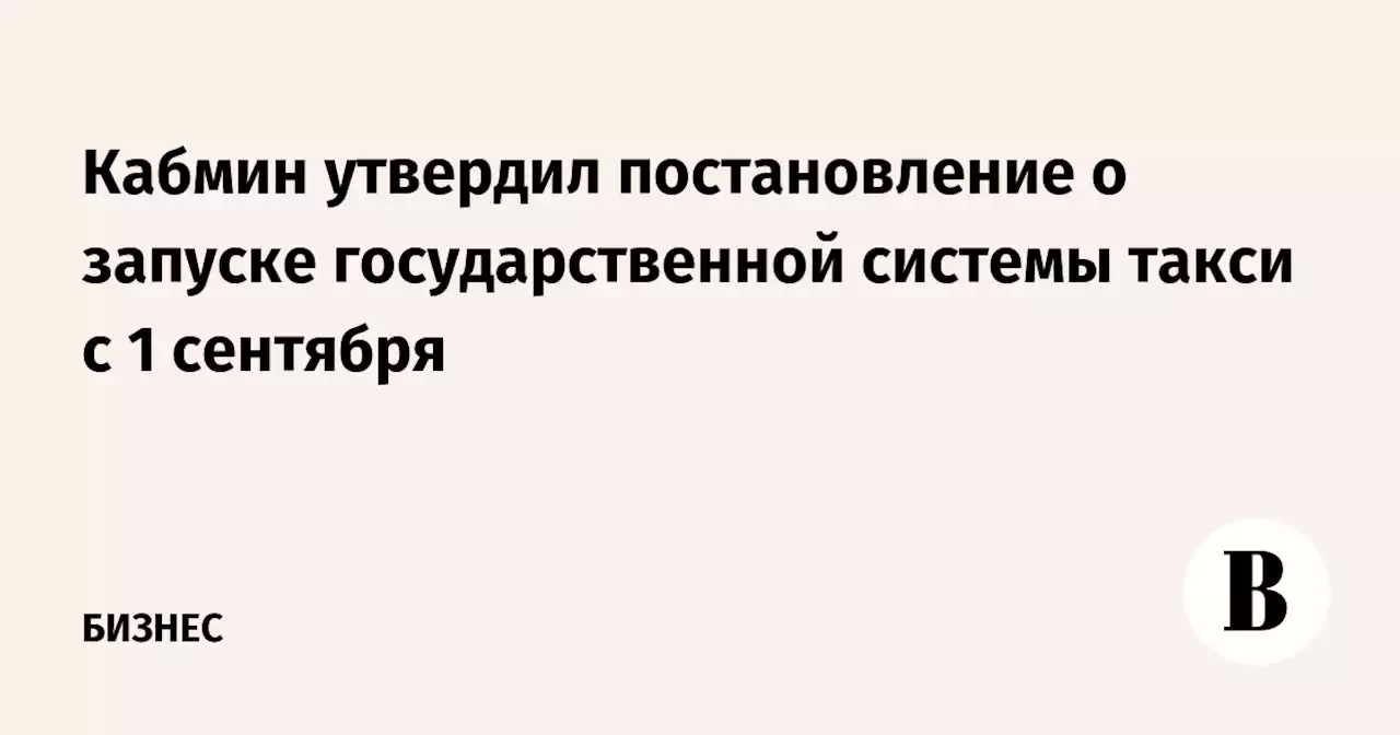 Кабмин утвердил постановление о запуске государственной системы такси с 1 сентября