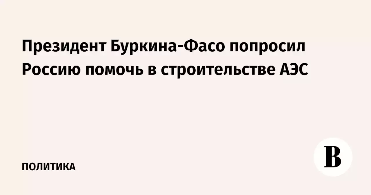 Президент Буркина-Фасо попросил Россию помочь в строительстве АЭС