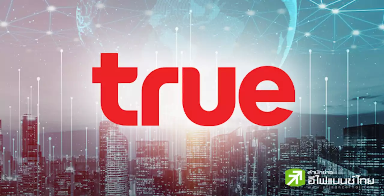 TRUE จ่อขายหุ้นกู้ดอกเบี้ย 3.35 - 4.50% ต่อปี คาดเปิดจอง 20-24 ก.ค.66