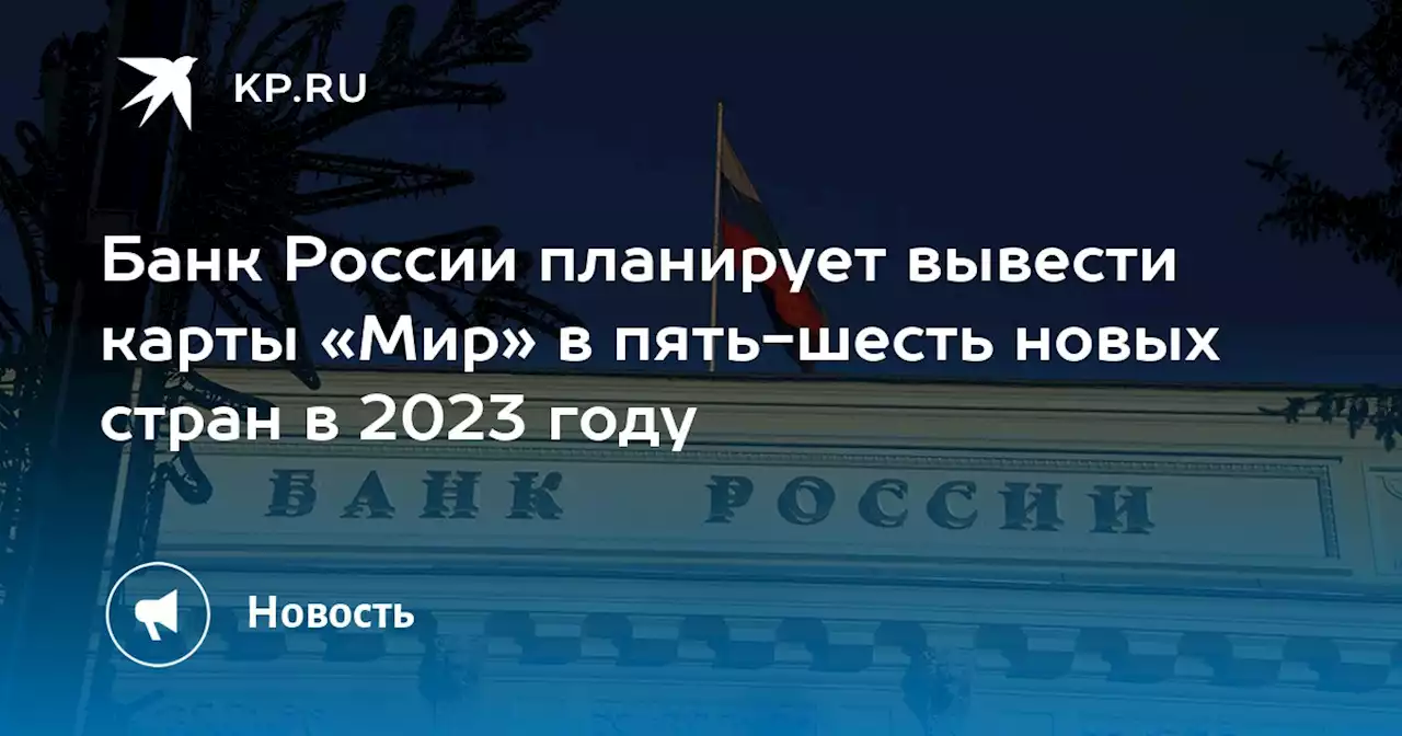 Банк России планирует вывести карты «Мир» в пять-шесть новых стран в 2023 году