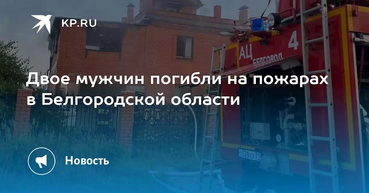 Двое мужчин погибли на пожарах в Белгородской области