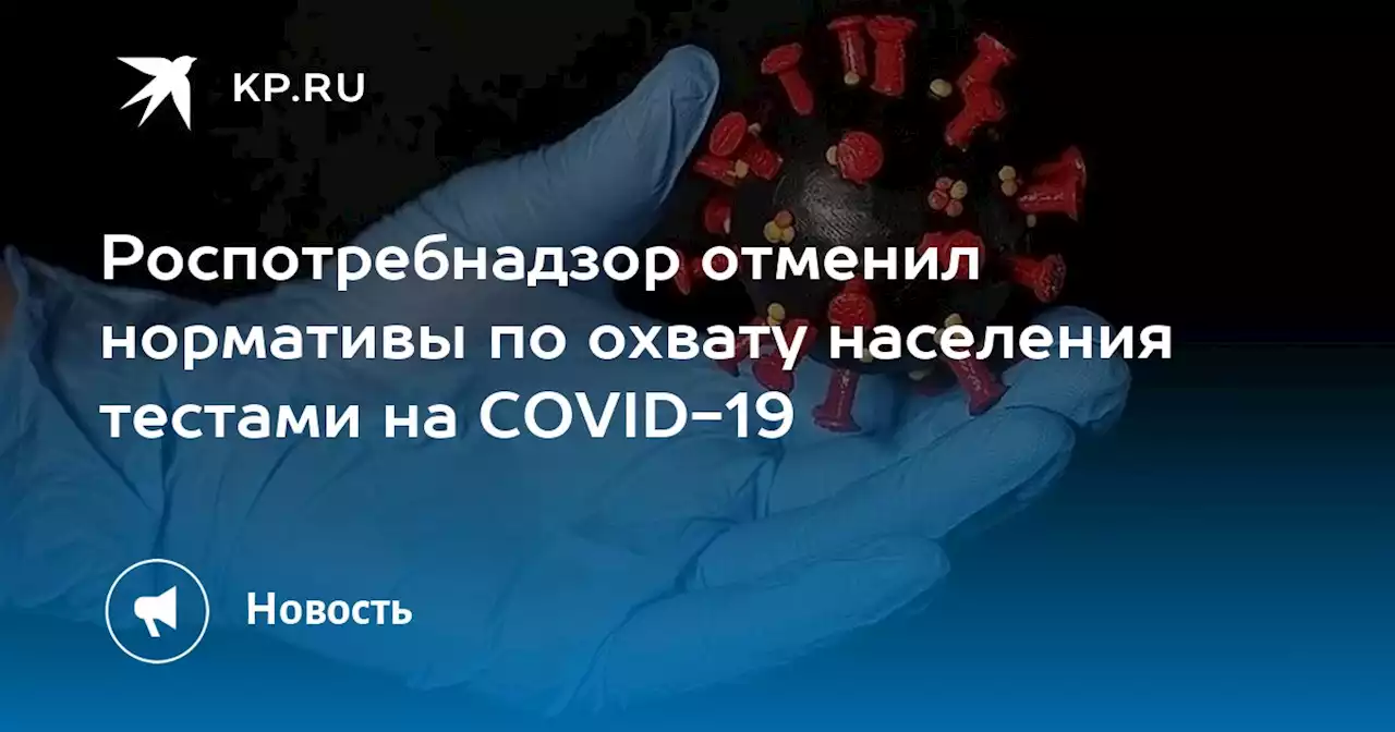 Роспотребнадзор отменил нормативы по охвату населения тестами на COVID-19