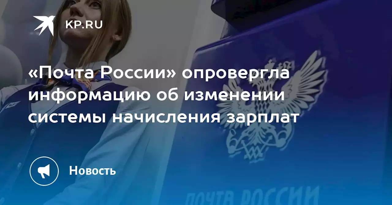 «Почта России» опровергла информацию об изменении системы начисления зарплат