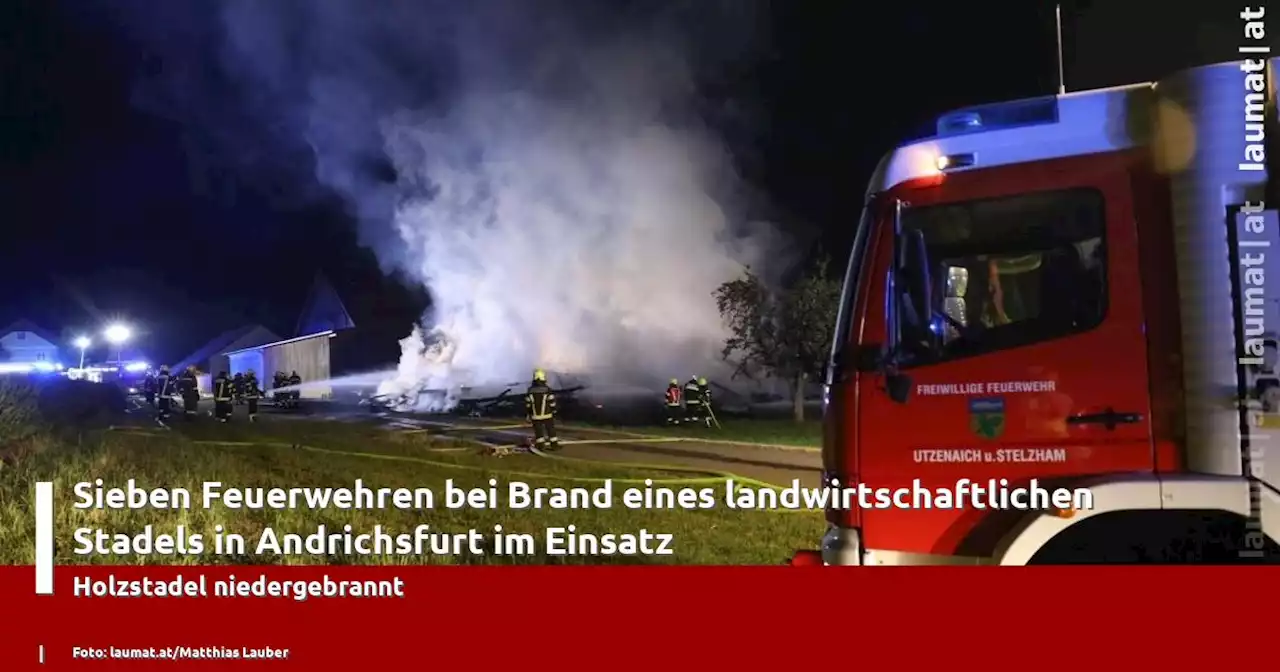 Sieben Feuerwehren bei Brand eines landwirtschaftlichen Stadels in Andrichsfurt im Einsatz | laumat|at