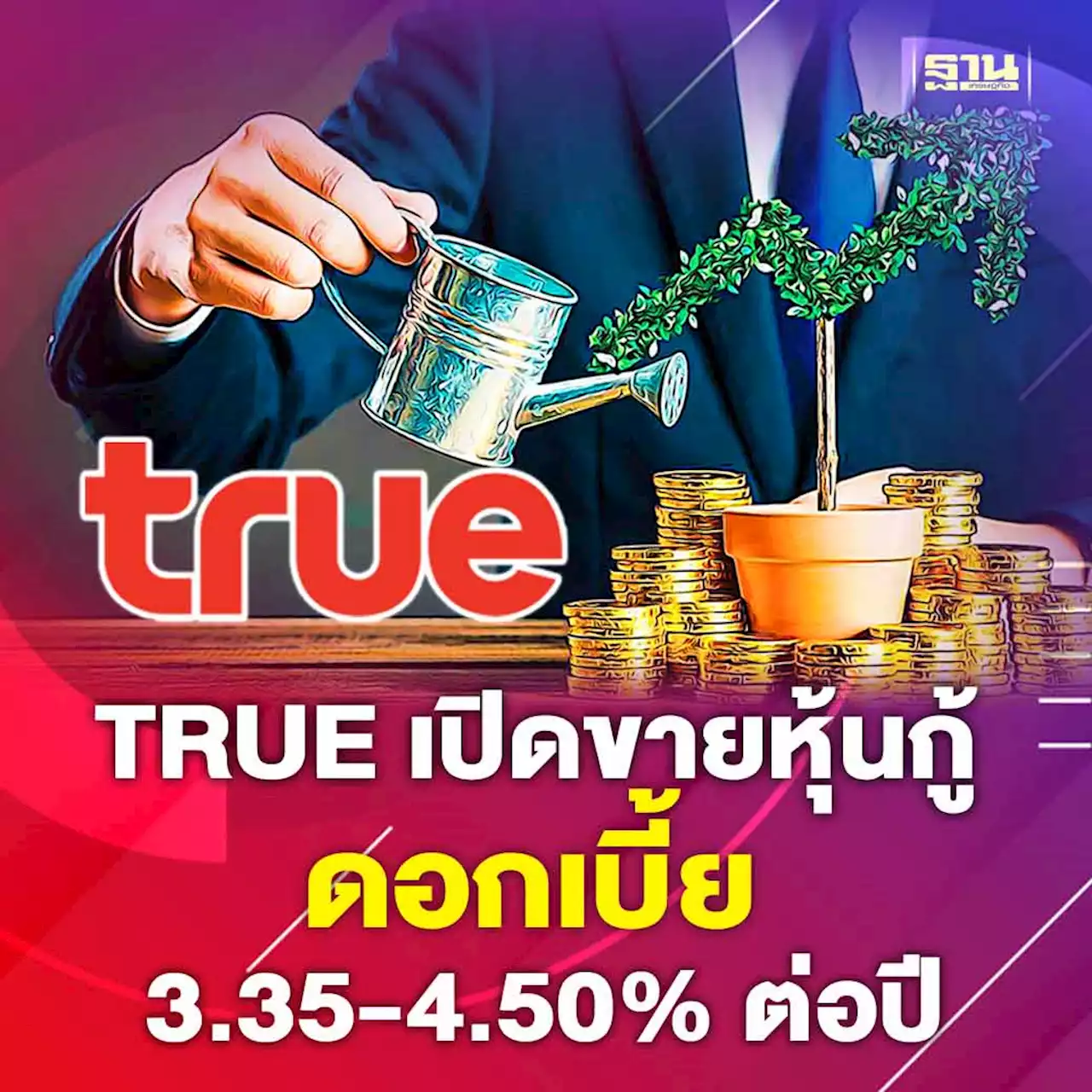 TRUE เปิดขายหุ้นกู้ ดอกเบี้ย 3.35–4.50% ต่อปี จองซื้อ 20-24 ก.ค.นี้