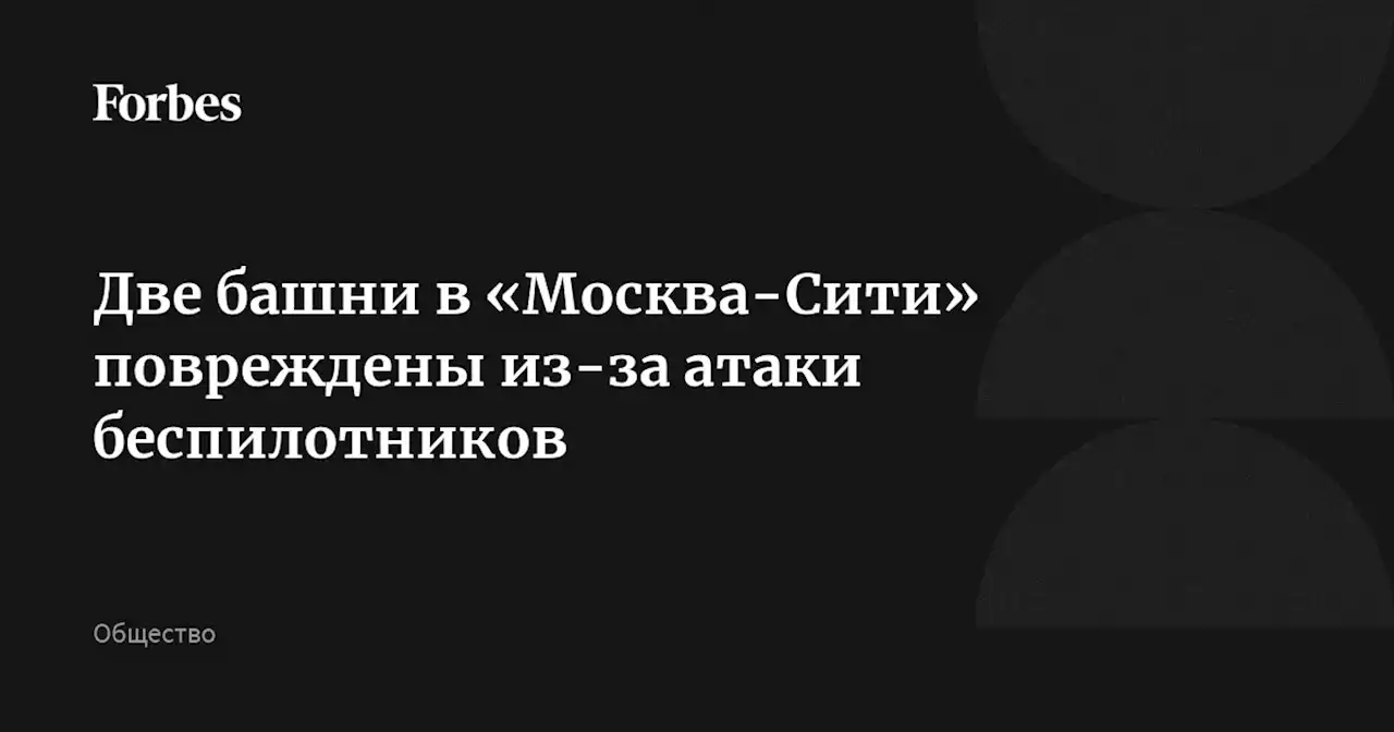 Две башни в «Москва-Сити» повреждены из-за атаки беспилотников