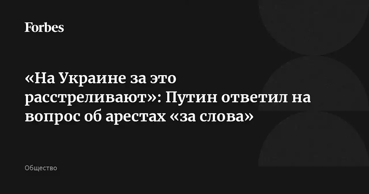 «На Украине за это расстреливают»: Путин ответил на вопрос об арестах «за слова»