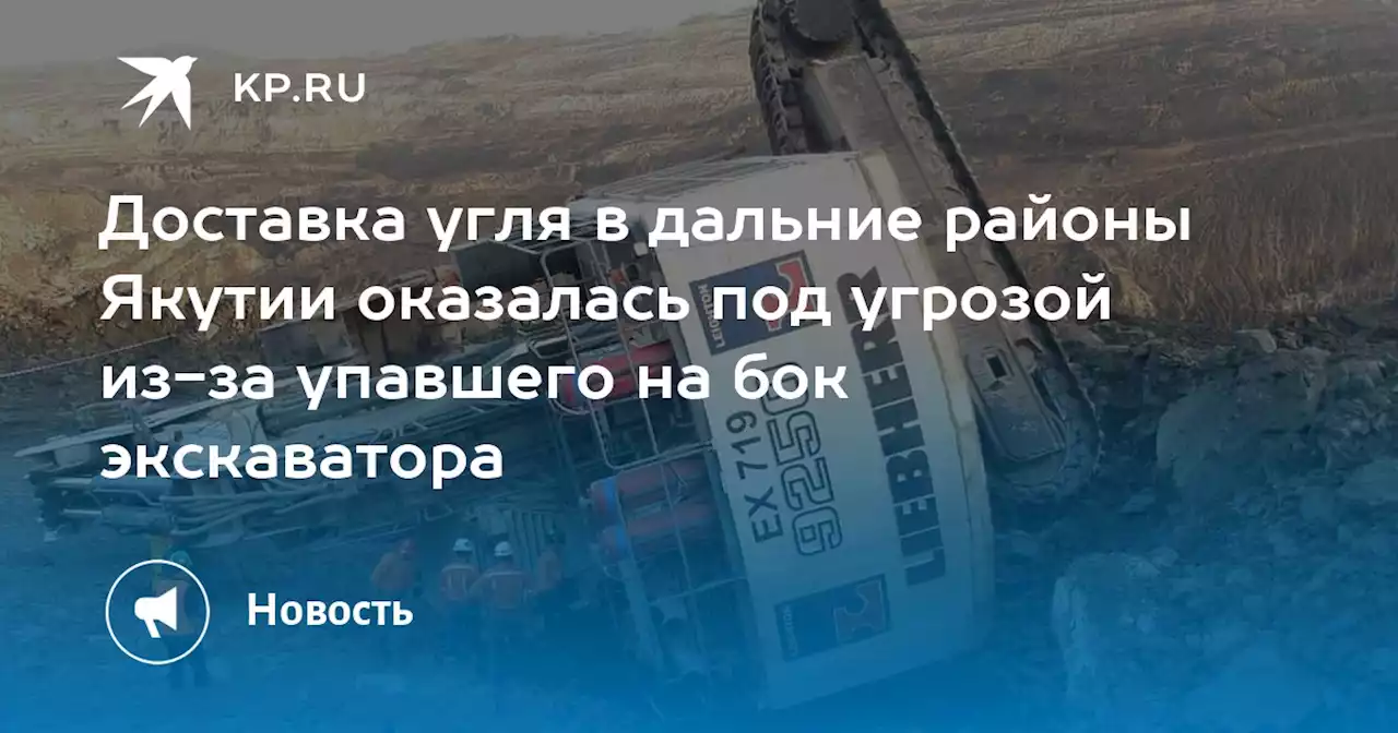 Доставка угля в дальние районы Якутии оказалась под угрозой из-за упавшего на бок экскаватора