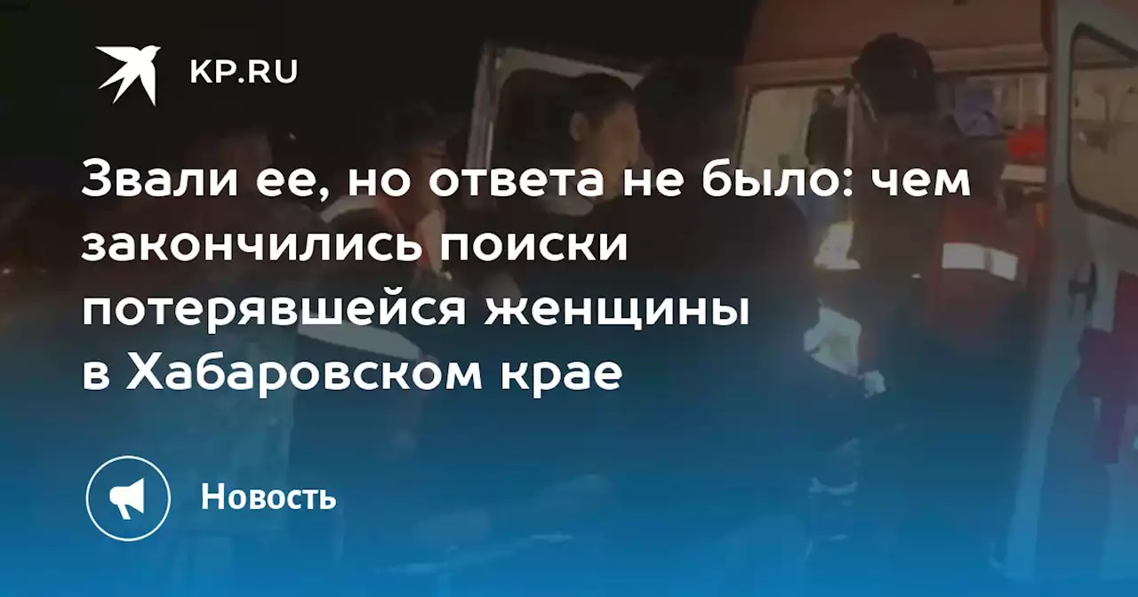 Звали ее, но ответа не было: чем закончились поиски потерявшейся женщины в Хабаровском крае