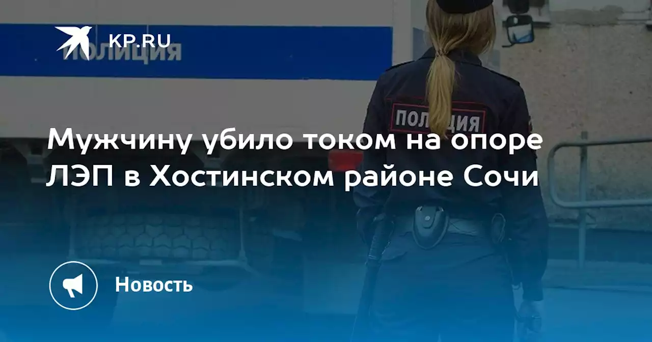 Мужчину убило током на опоре ЛЭП в Хостинском районе Сочи