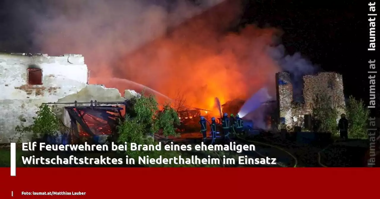 Elf Feuerwehren bei Brand eines ehemaligen Wirtschaftstraktes in Niederthalheim im Einsatz | laumat|at