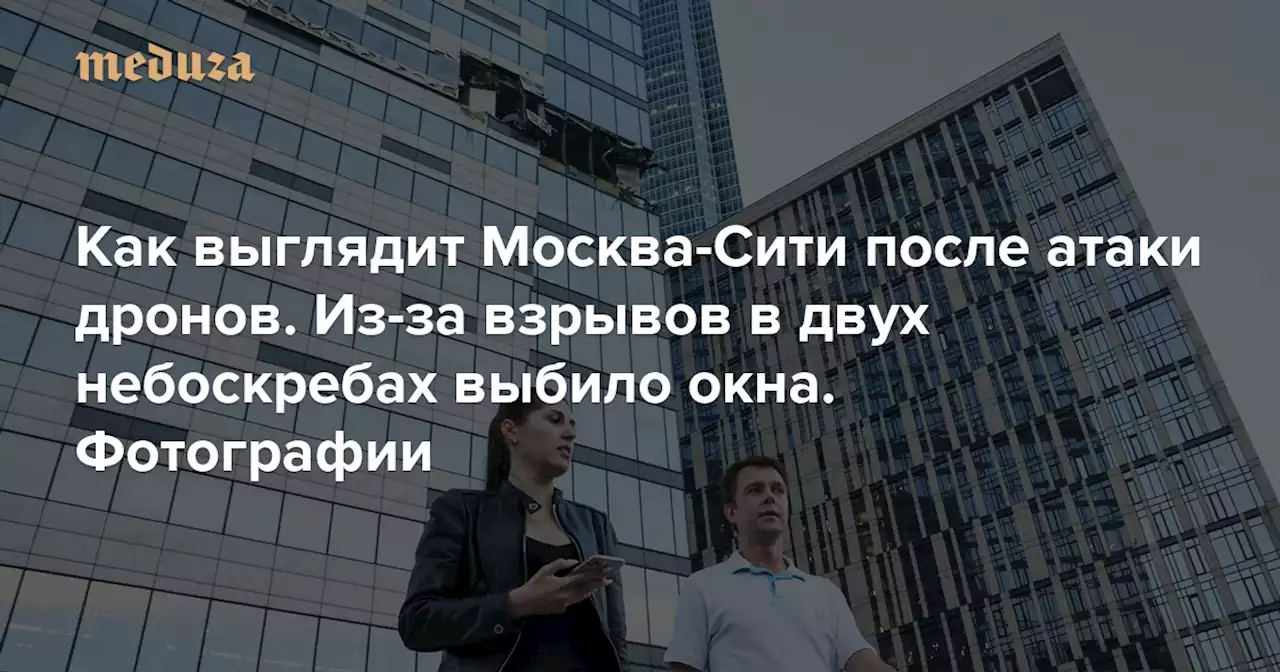 Как выглядит Москва-Сити после атаки дронов. Из-за взрывов в двух небоскребах выбило окна Фотографии — Meduza