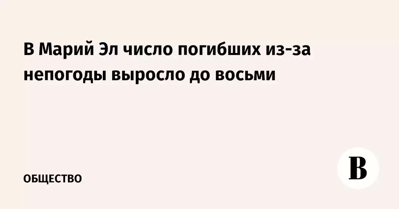 В Марий Эл число погибших из-за непогоды выросло до восьми