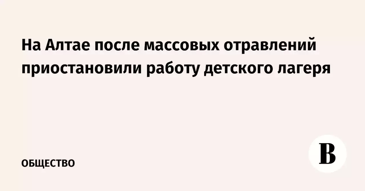 На Алтае после массовых отравлений приостановили работу детского лагеря