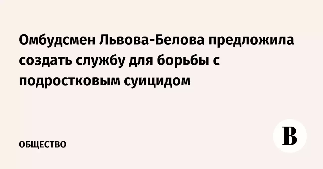 Омбудсмен Львова-Белова предложила создать службу для борьбы с подростковым суицидом