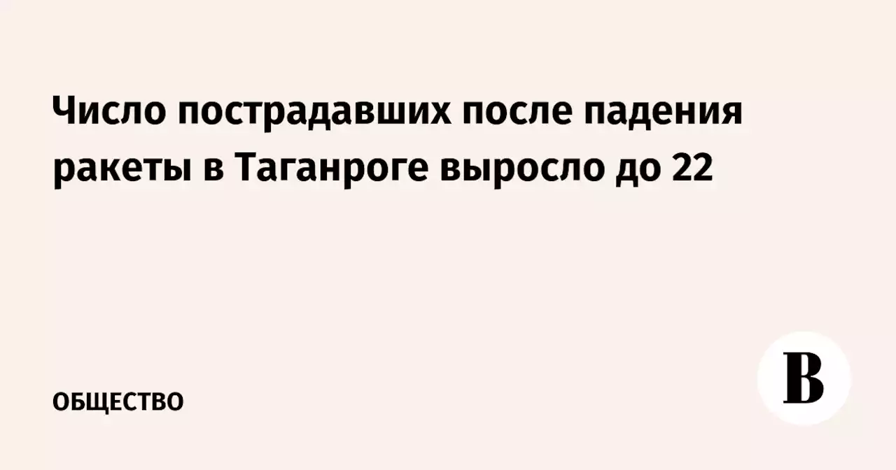 Число пострадавших после падения ракеты в Таганроге выросло до 22