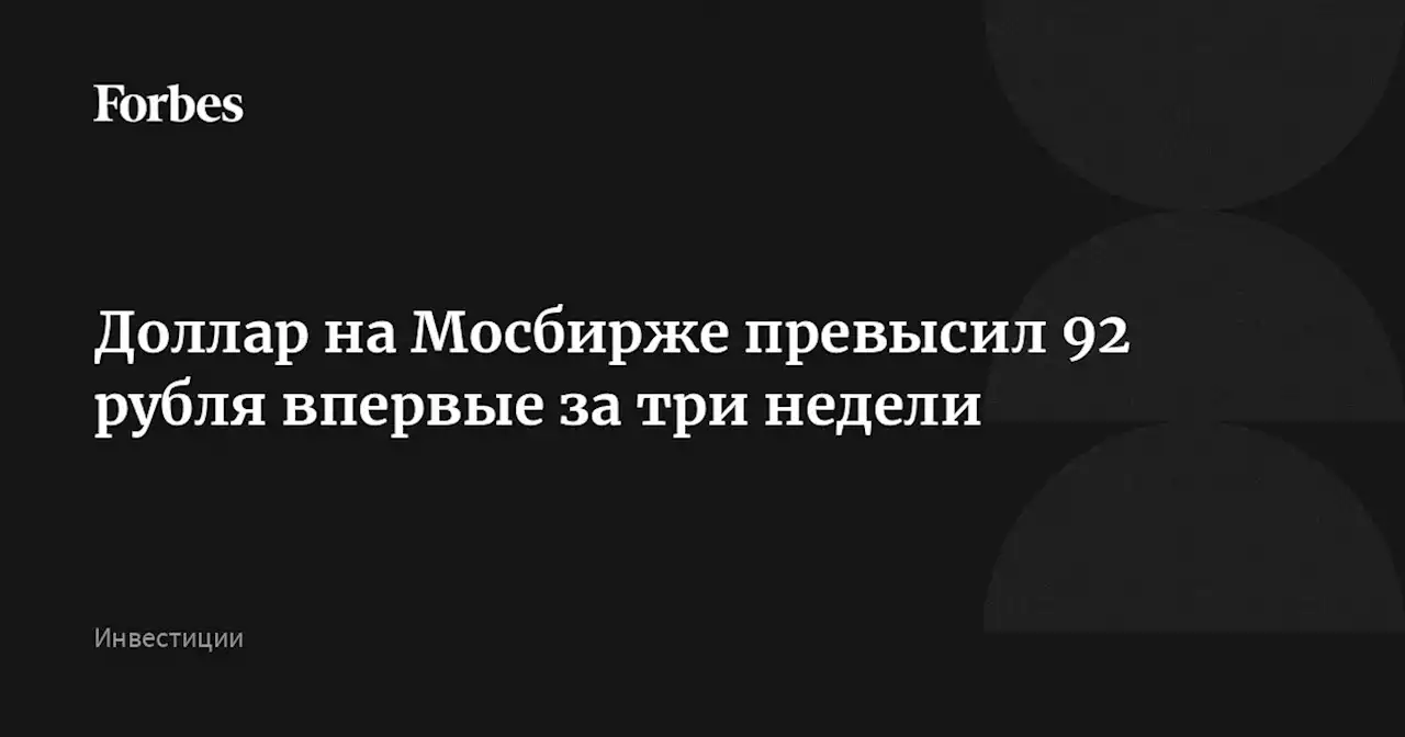 Доллар на Мосбирже превысил 92 рубля впервые за три недели