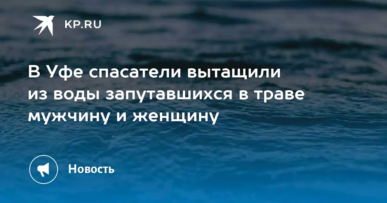 В Уфе спасатели вытащили из воды запутавшихся в траве мужчину и женщину