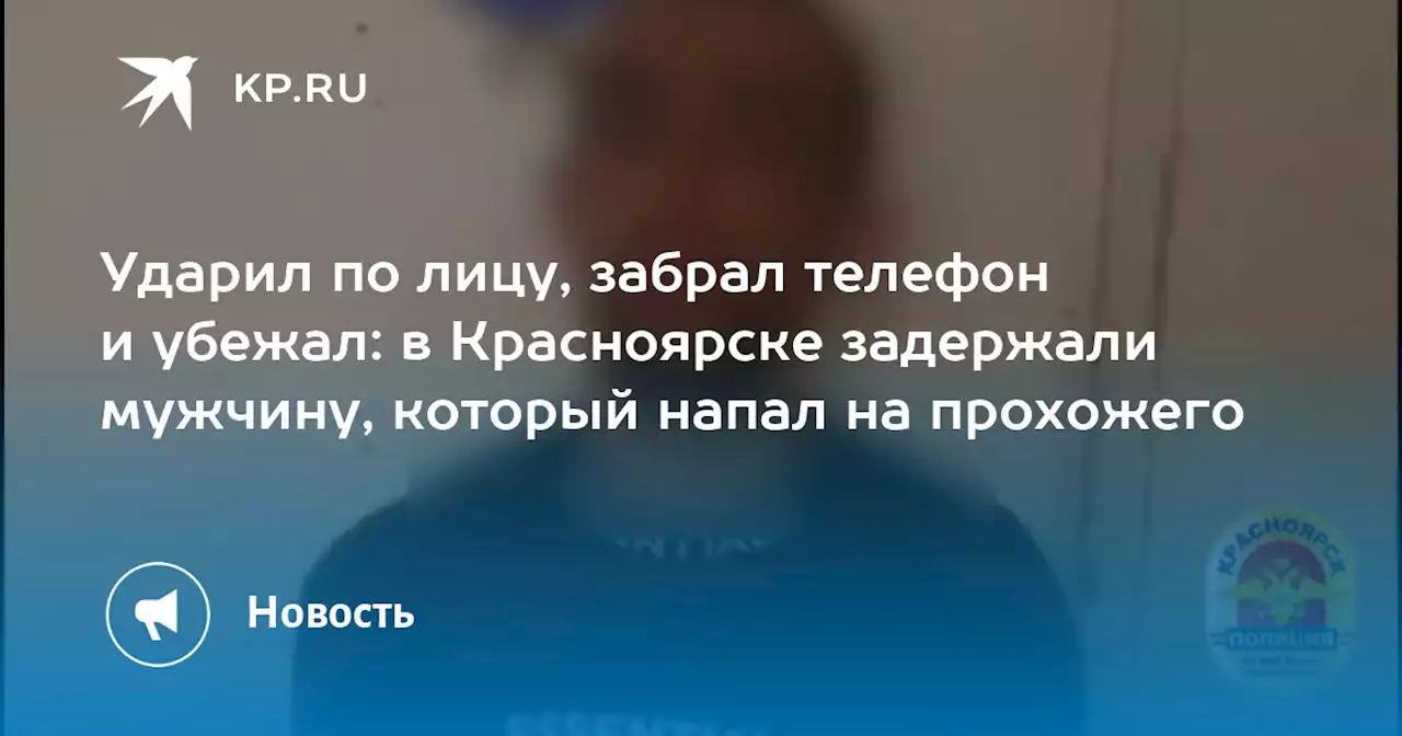 Ударил по лицу, забрал телефон и убежал: в Красноярске задержали мужчину, который напал на прохожего