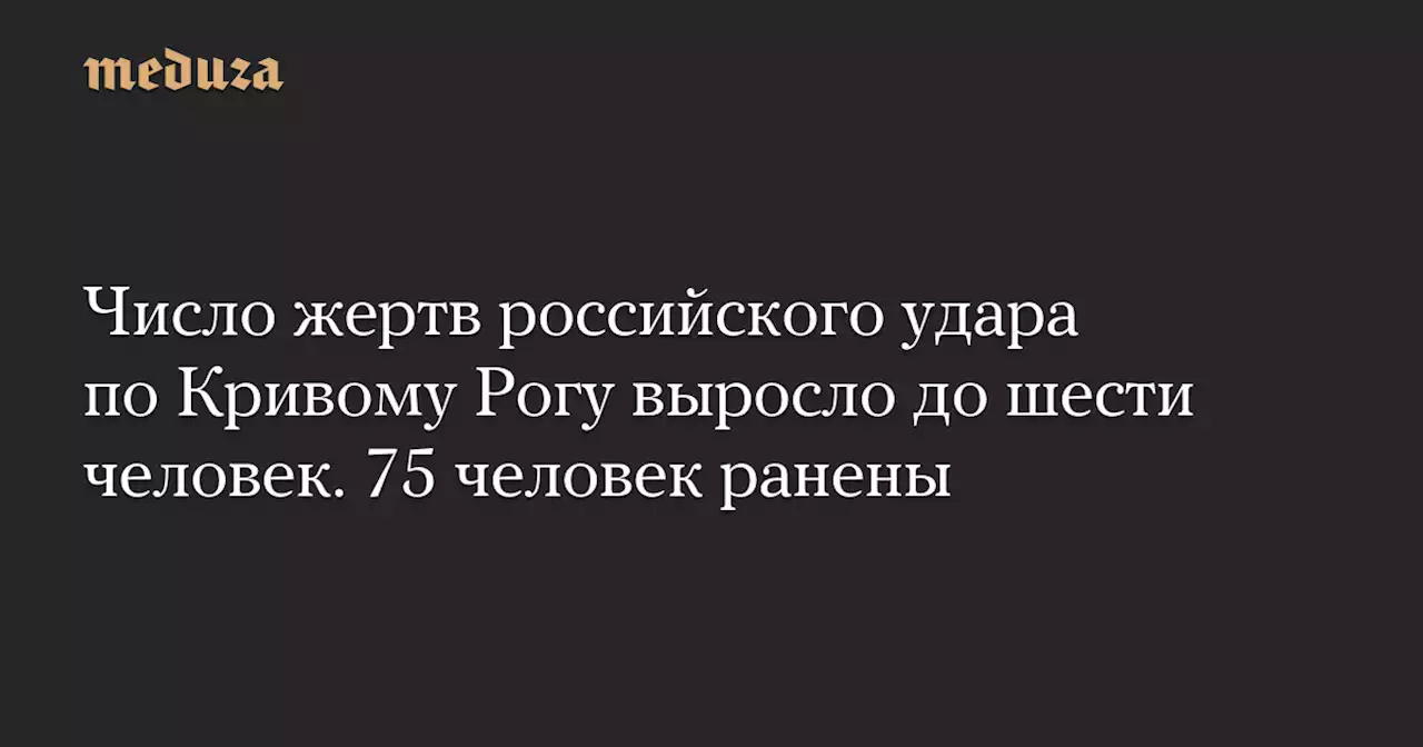 Число жертв российского удара по Кривому Рогу выросло до шести человек. 75 человек ранены — Meduza