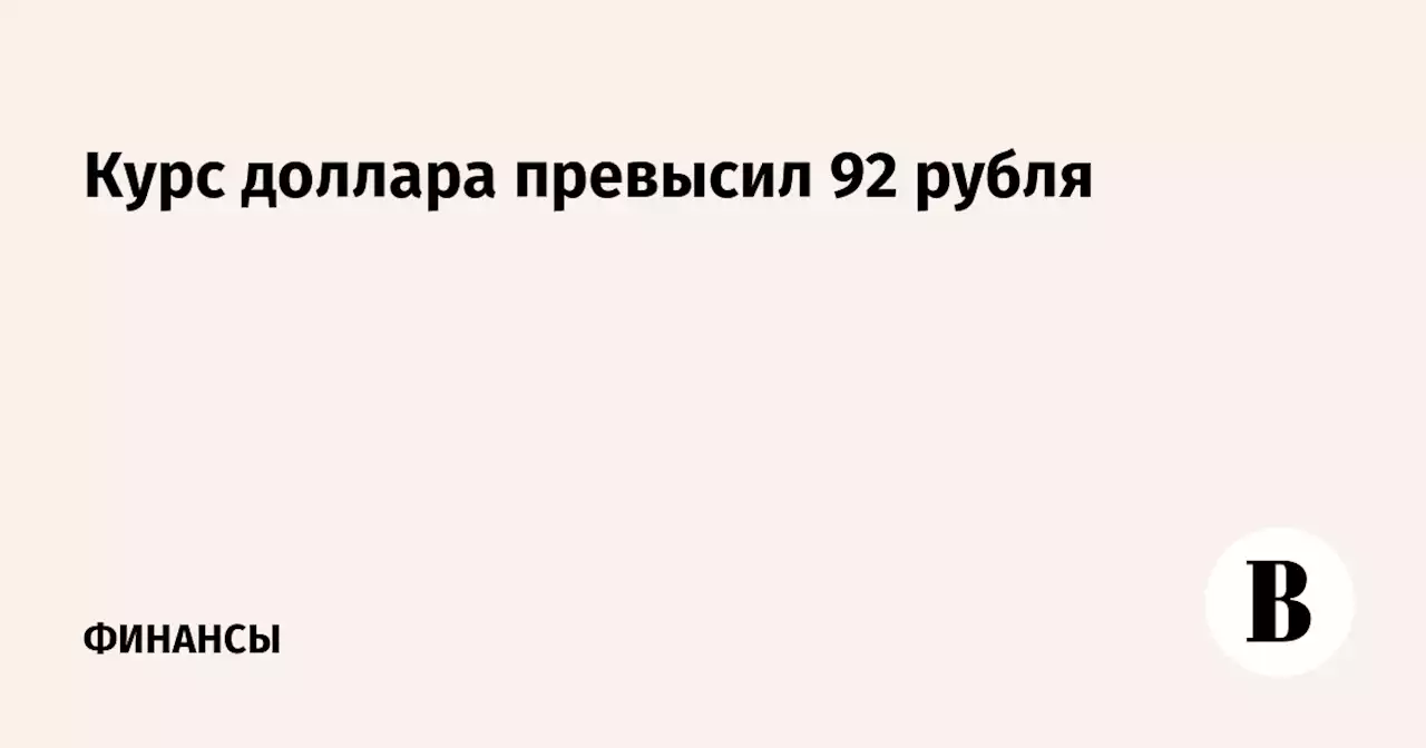 Курс доллара превысил 92 рубля