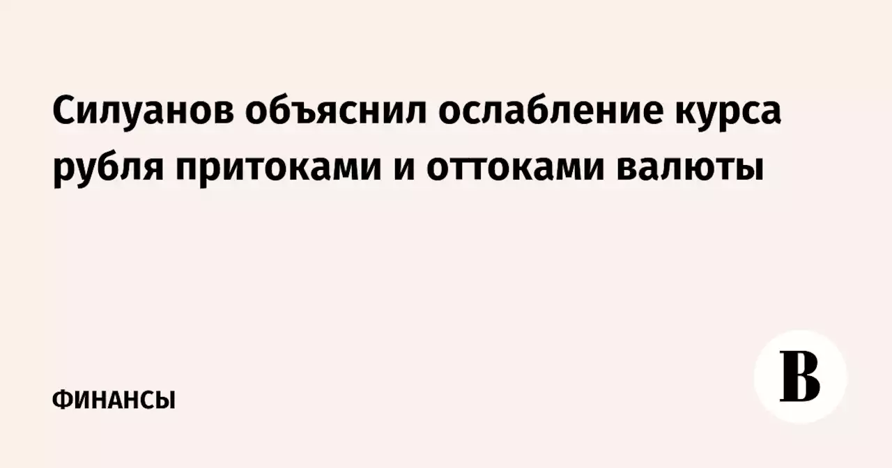 Силуанов объяснил ослабление курса рубля притоками и оттоками валюты