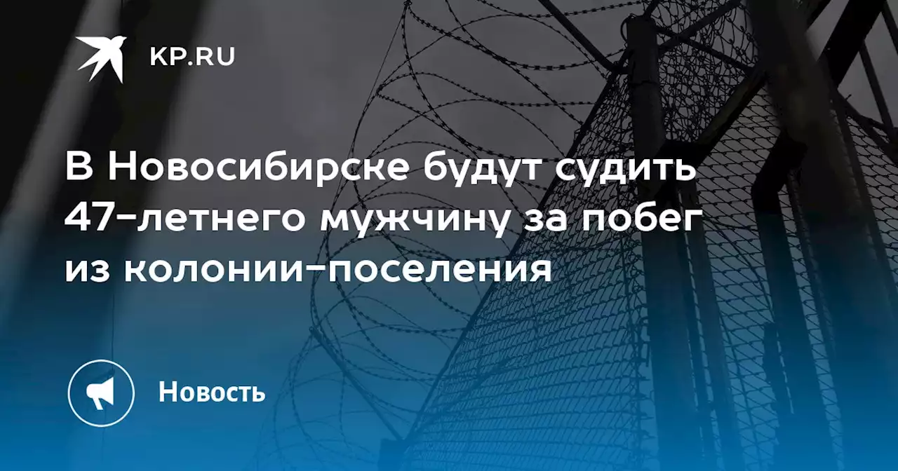 В Новосибирске будут судить 47-летнего мужчину за побег из колонии-поселения