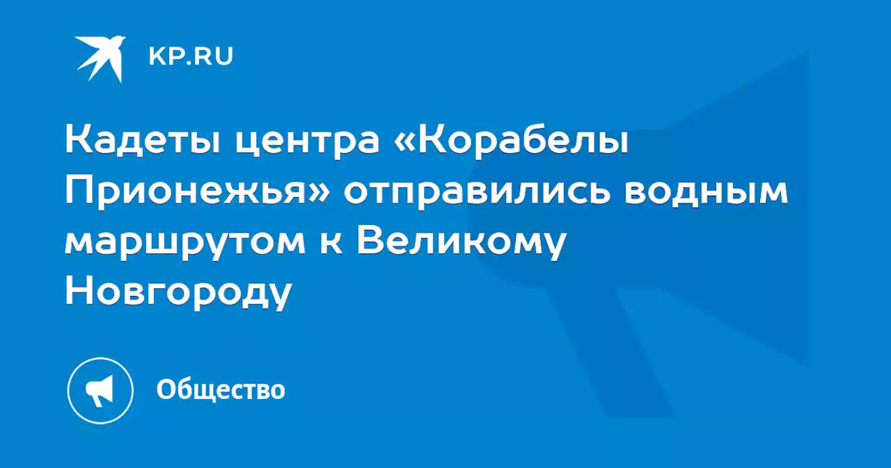 Кадеты центра «Корабелы Прионежья» отправились водным маршрутом к Великому Новгороду