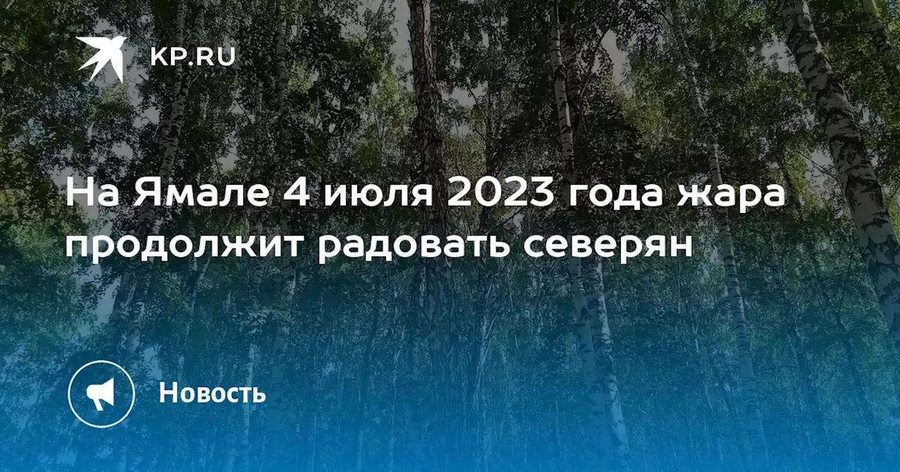 На Ямале 4 июля 2023 года жара продолжит радовать северян