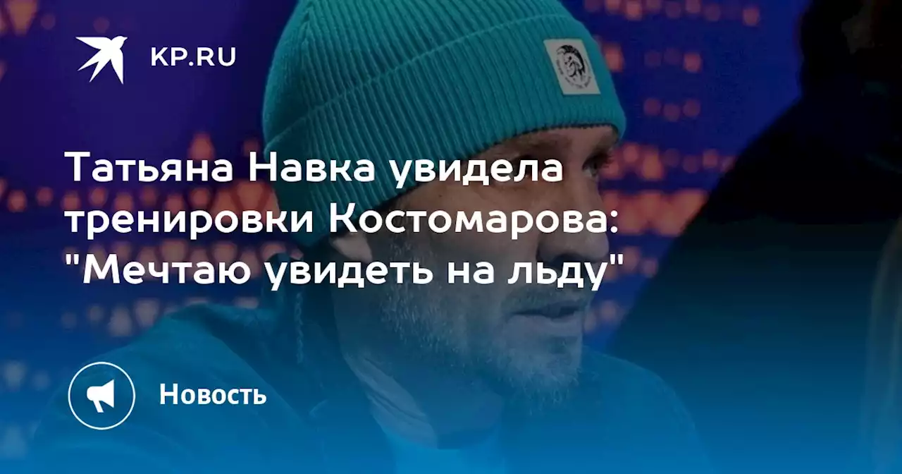 Татьяна Навка увидела тренировки Костомарова: 'Мечтаю увидеть на льду'