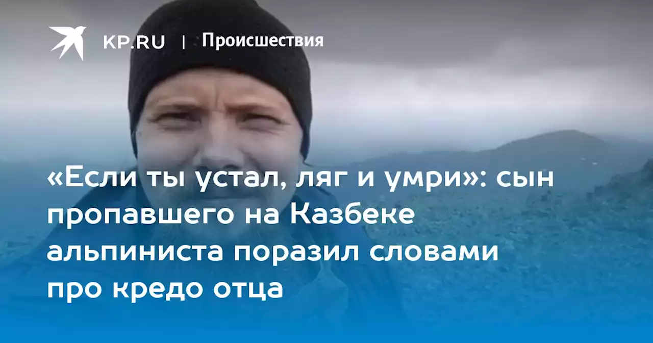 «Если ты устал, ляг и умри»: сын пропавшего на Казбеке альпиниста поразил словами про кредо отца