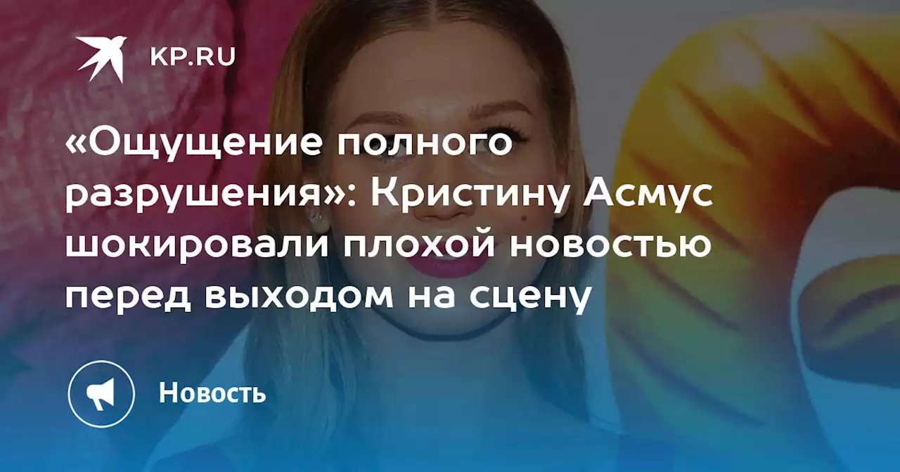 «Ощущение полного разрушения»: Кристину Асмус шокировали плохой новостью перед выходом на сцену