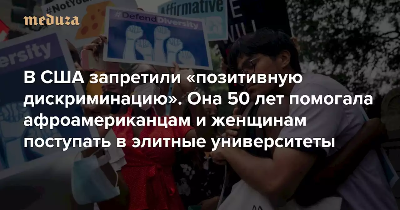 В США запретили «позитивную дискриминацию». Она 50 лет помогала афроамериканцам и женщинам поступать в элитные университеты Вот как появилась эта система — и почему она сломалась — Meduza